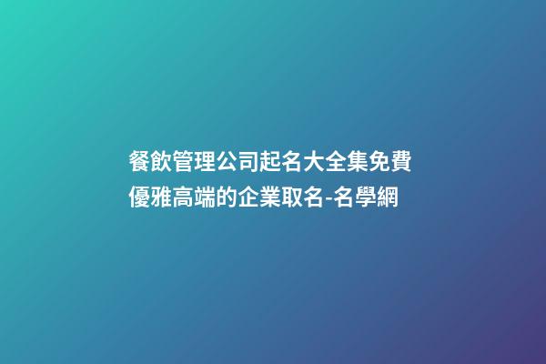 餐飲管理公司起名大全集免費 優雅高端的企業取名-名學網